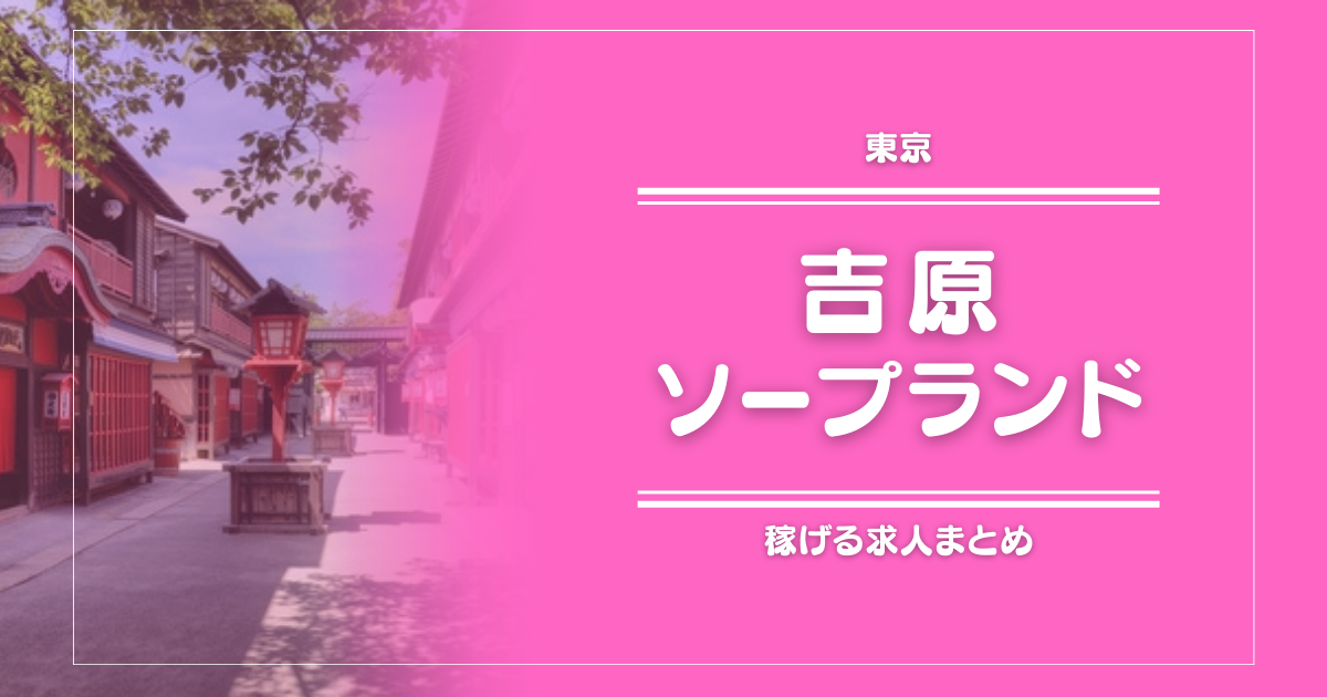 【15選】吉原のガッポリ稼げるソープ求人まとめ