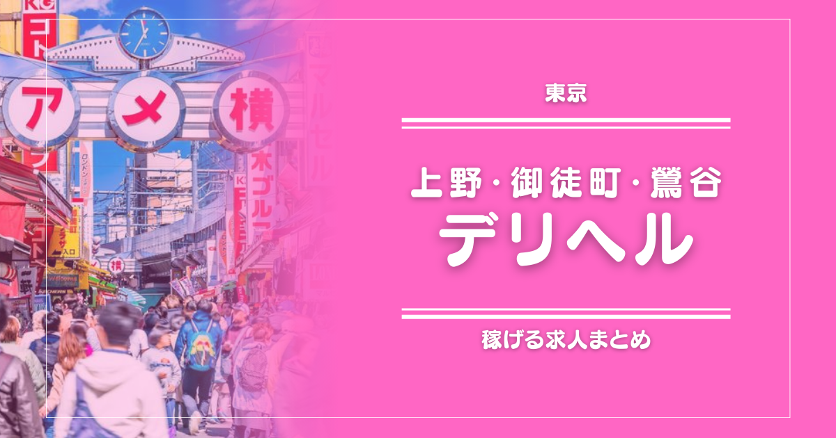 【15選】上野・御徒町・鶯谷のガッポリ稼げるデリヘル求人まとめ