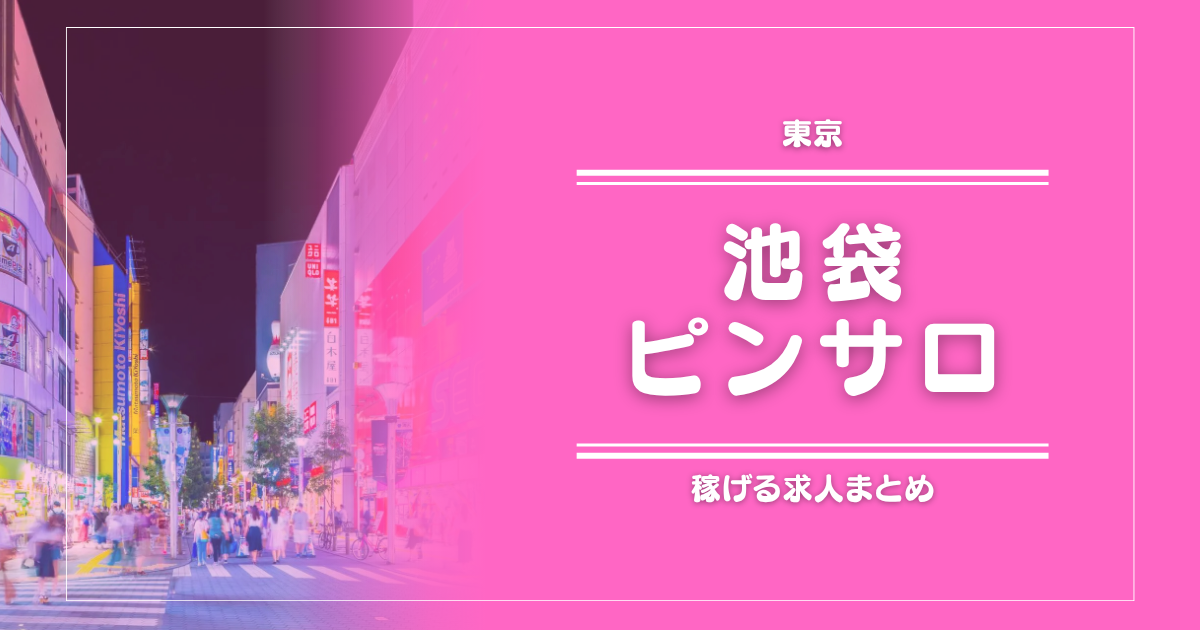 【10選】池袋のガッポリ稼げるピンサロ求人まとめ