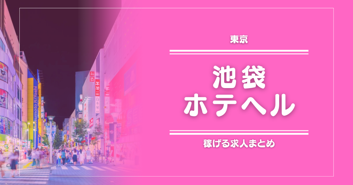 【15選】池袋のガッポリ稼げるホテヘル求人まとめ