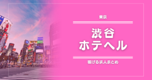 【15選】渋谷のガッポリ稼げるホテヘル求人まとめ