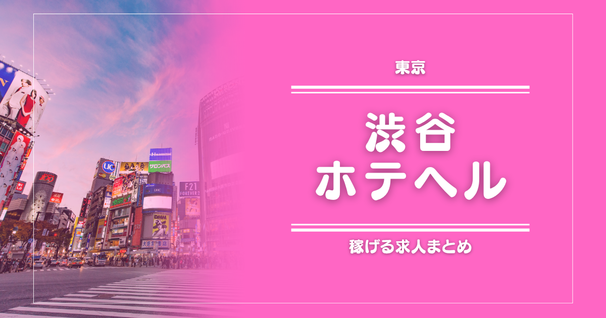 【15選】渋谷のガッポリ稼げるホテヘル求人まとめ