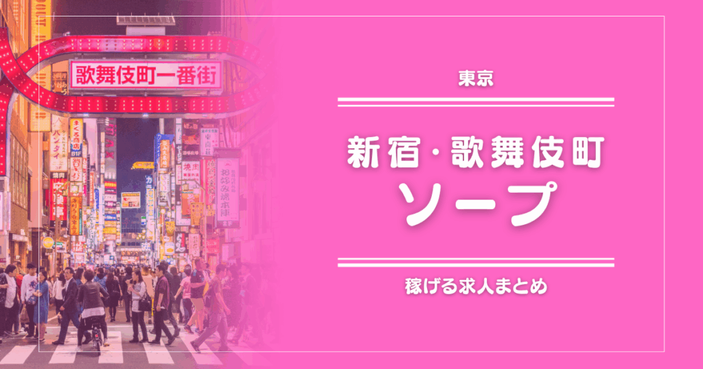 【11選】新宿・歌舞伎町のガッポリ稼げるソープ求人まとめ