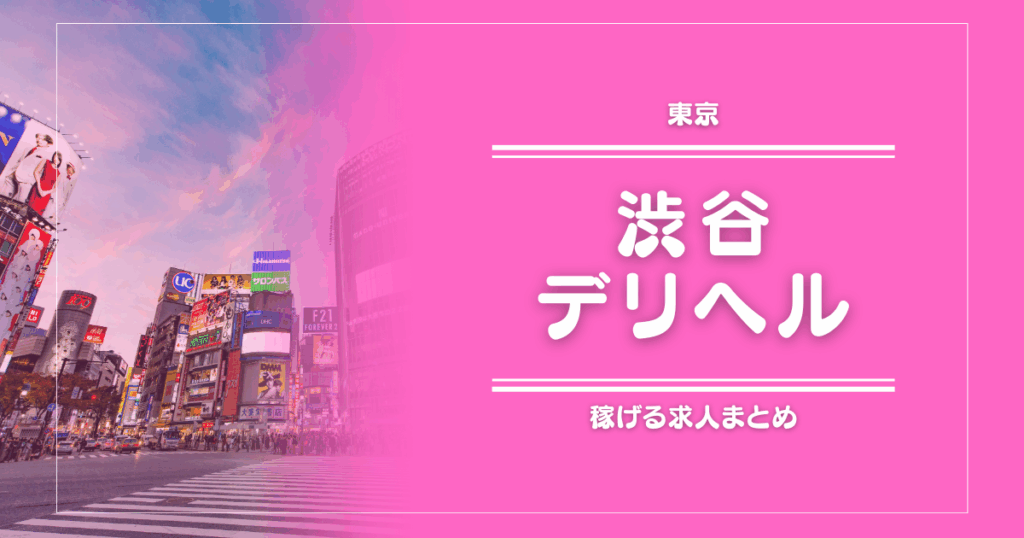 【15選】渋谷のガッポリ稼げるデリヘル求人まとめ