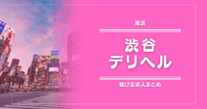 【15選】渋谷のガッポリ稼げるデリヘル求人まとめ