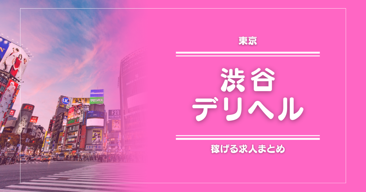 【15選】渋谷のガッポリ稼げるデリヘル求人まとめ