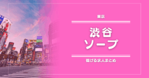 【10選】渋谷のガッポリ稼げるソープ求人
