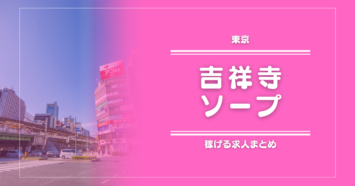 吉祥寺のガッポリ稼げるソープ求人