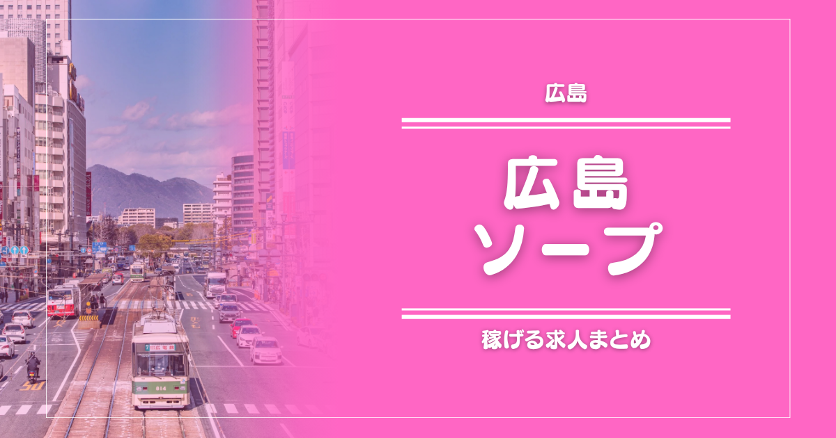 【15選】広島のガッポリ稼げるソープ求人まとめ