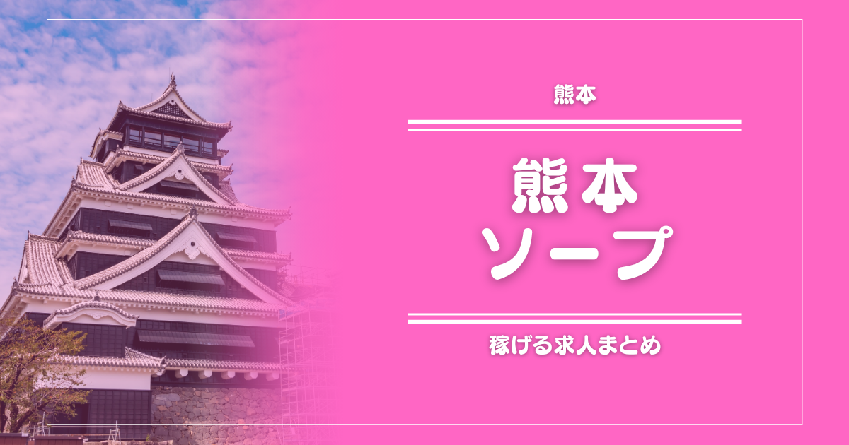 【15選】熊本のガッポリ稼げるソープ求人まとめ