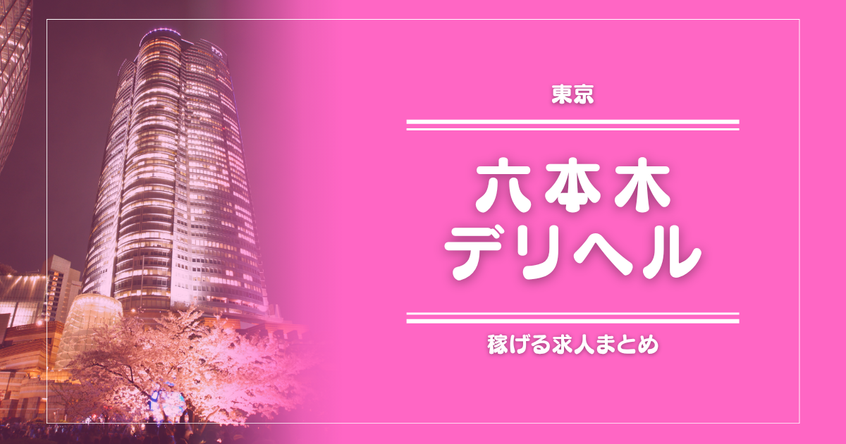 【15選】六本木のガッポリ稼げるデリヘル求人まとめ