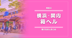 【15選】横浜・関内のガッポリ稼げる箱ヘル求人まとめ