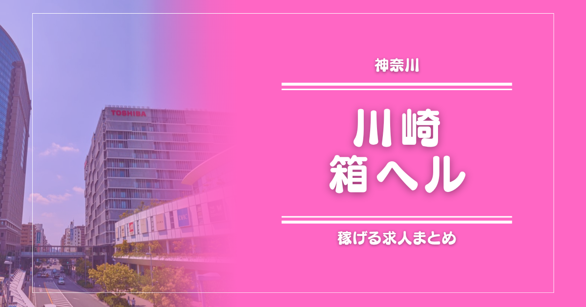 川崎のガッポリ稼げる箱ヘル求人まとめ